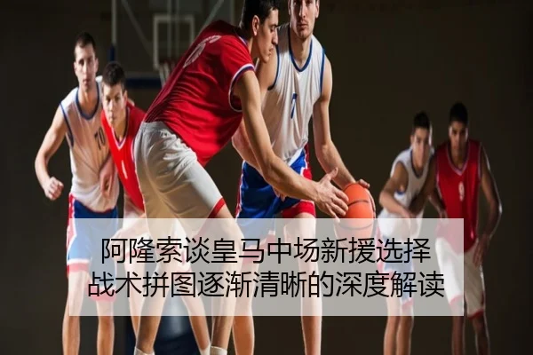 阿隆索谈皇马中场新援选择 战术拼图逐渐清晰的深度解读