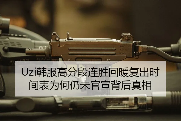 Uzi韩服高分段连胜回暖复出时间表为何仍未官宣背后真相